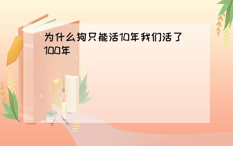 为什么狗只能活10年我们活了100年