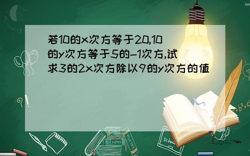 若10的x次方等于20,10的y次方等于5的-1次方,试求3的2x次方除以9的y次方的值