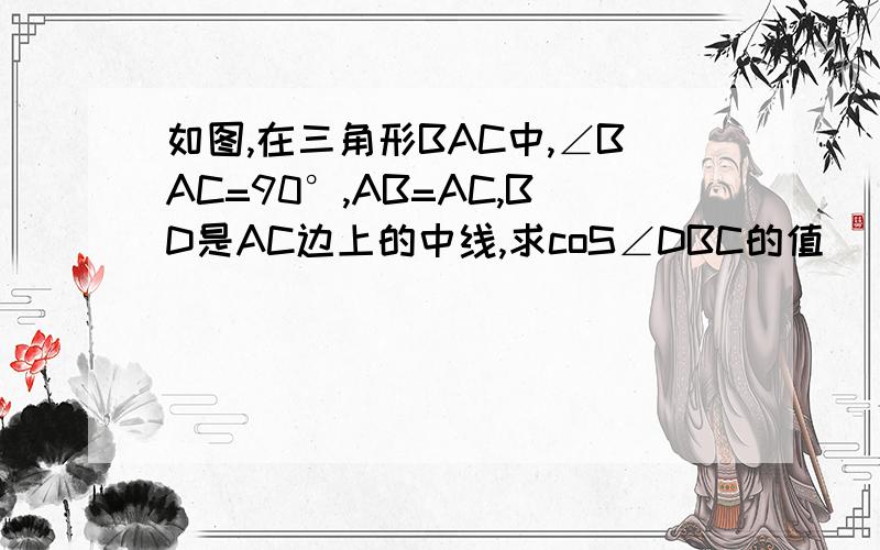 如图,在三角形BAC中,∠BAC=90°,AB=AC,BD是AC边上的中线,求coS∠DBC的值