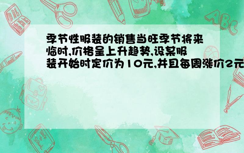 季节性服装的销售当旺季节将来临时,价格呈上升趋势,设某服装开始时定价为10元,并且每周涨价2元,5周后