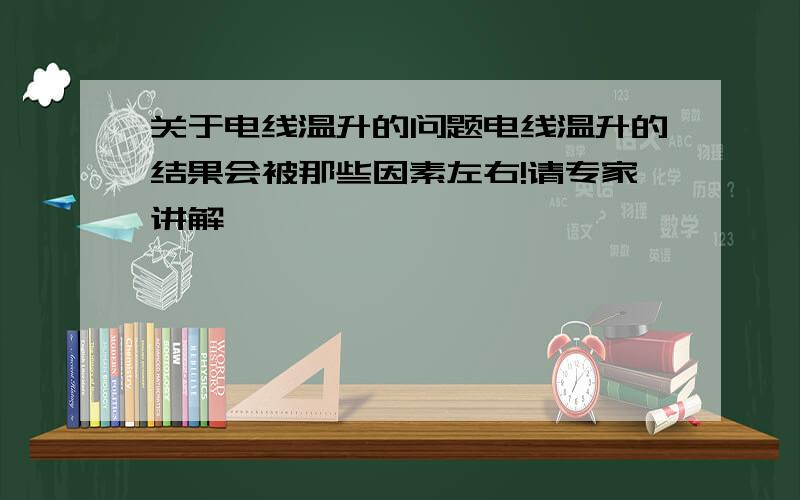 关于电线温升的问题电线温升的结果会被那些因素左右!请专家讲解,