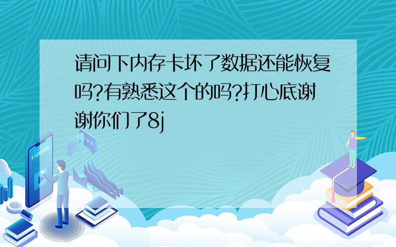 请问下内存卡坏了数据还能恢复吗?有熟悉这个的吗?打心底谢谢你们了8j