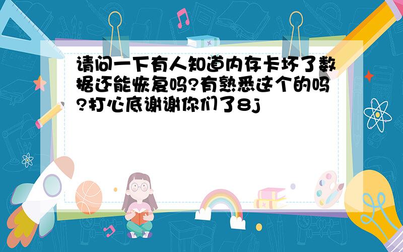 请问一下有人知道内存卡坏了数据还能恢复吗?有熟悉这个的吗?打心底谢谢你们了8j