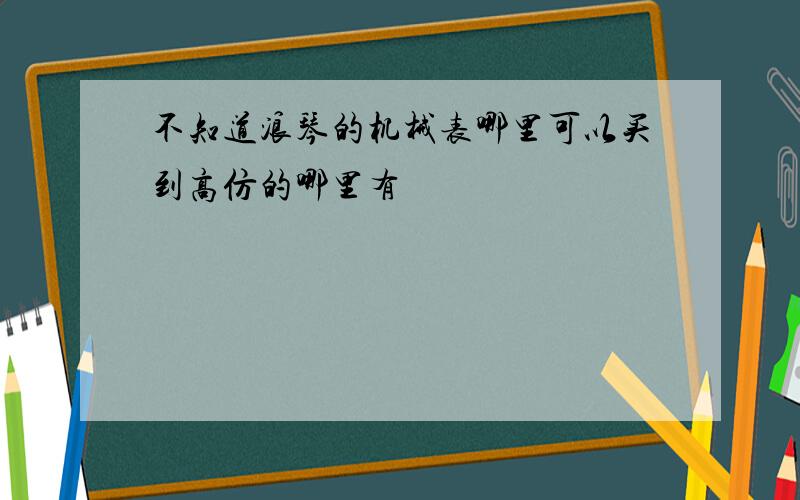 不知道浪琴的机械表哪里可以买到高仿的哪里有