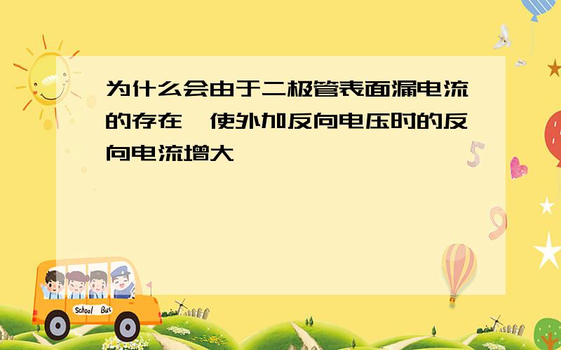 为什么会由于二极管表面漏电流的存在,使外加反向电压时的反向电流增大