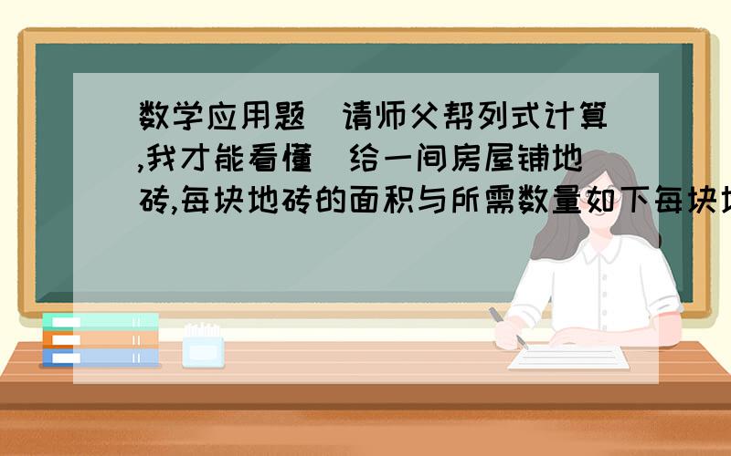 数学应用题（请师父帮列式计算,我才能看懂）给一间房屋铺地砖,每块地砖的面积与所需数量如下每块地砖的面积/平方米 0.2 0.3 0.4 0.6 0.8 ……所需地砖的数量/块 600 400 300 200 150 ……(1)每块地