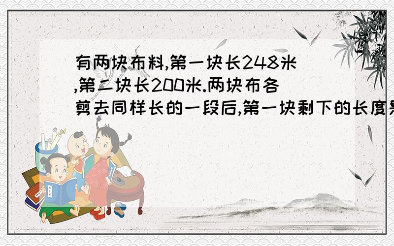 有两块布料,第一块长248米,第二块长200米.两块布各剪去同样长的一段后,第一块剩下的长度是第二块剩下的3倍.两块布料各剩下多少米