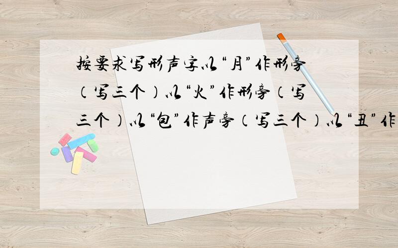 按要求写形声字以“月”作形旁（写三个）以“火”作形旁（写三个）以“包”作声旁（写三个）以“丑”作声旁（写三个）