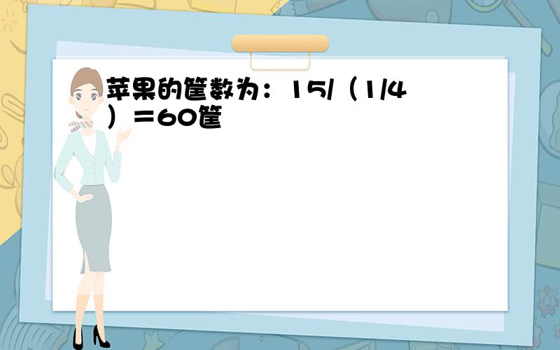 苹果的筐数为：15/（1/4）＝60筐