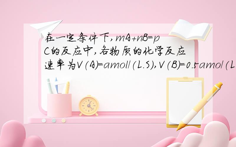 在一定条件下,mA+nB=pC的反应中,各物质的化学反应速率为V(A)=amol/(L.S),V(B)=0.5amo/(L·s) V(C)=amol(L·S),则该反应的化学方程式是（）.具体是怎么算的?