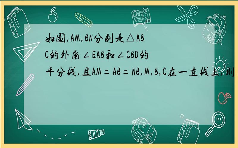 如图,AM,BN分别是△ABC的外角∠EAB和∠CBD的平分线,且AM=AB=NB,M,B,C在一直线上,则∠ACB的度数是多少?