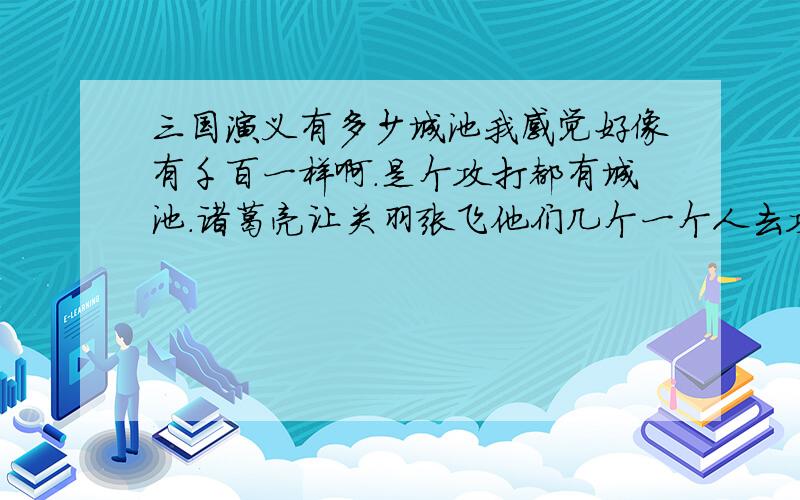 三国演义有多少城池我感觉好像有千百一样啊.是个攻打都有城池.诸葛亮让关羽张飞他们几个一个人去攻一个那时,不也是攻很多个城池啊?赵云被要求娶妻的那个.,什么郡.