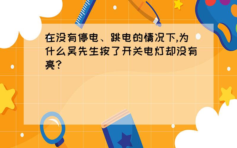 在没有停电、跳电的情况下,为什么吴先生按了开关电灯却没有亮?