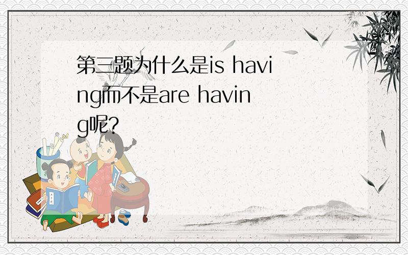 第三题为什么是is having而不是are having呢?