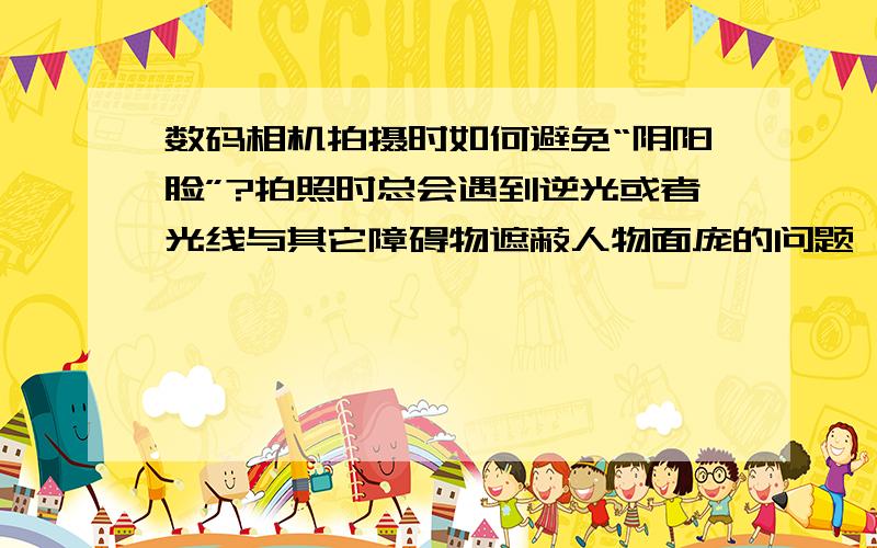 数码相机拍摄时如何避免“阴阳脸”?拍照时总会遇到逆光或者光线与其它障碍物遮蔽人物面庞的问题,这时拍摄出来的影像就会呈现“阴阳脸”,甚至人物的脸根本就是黑暗的,看不清轮廓.怎