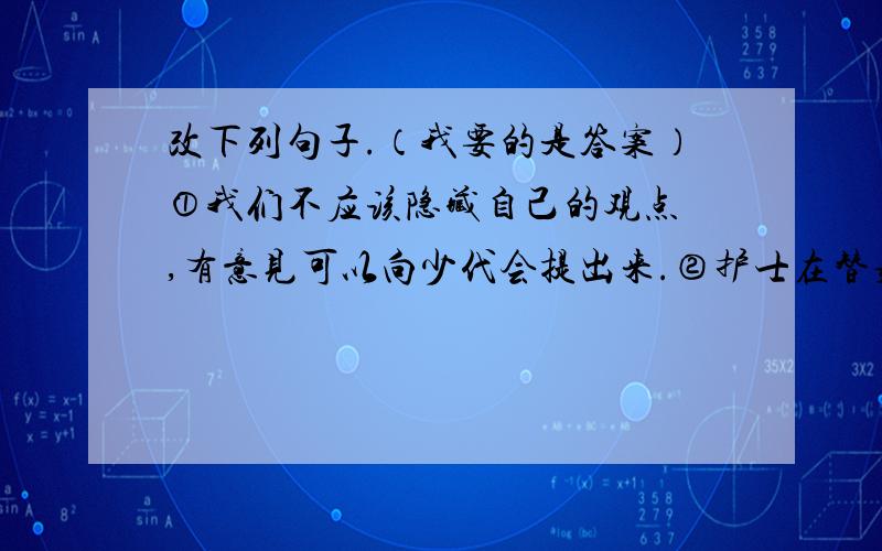 改下列句子.（我要的是答案）①我们不应该隐藏自己的观点 ,有意见可以向少代会提出来.②护士在替病人打青霉素以前,先要替病人做皮下实验.