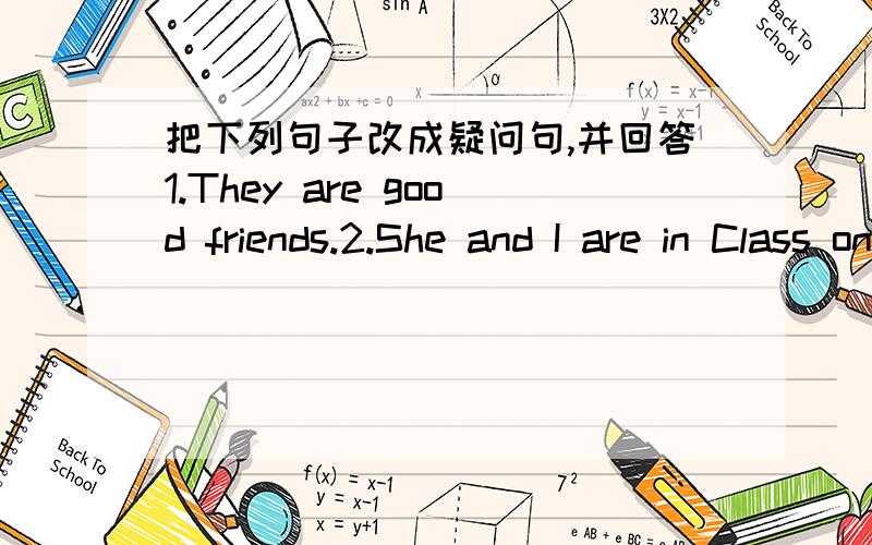 把下列句子改成疑问句,并回答1.They are good friends.2.She and I are in Class one.3.Tom is a worker.4.I teach English in a primary school.5.He does his homework in the evening.6.They work on the farm on Monday.7.The boy plays football in t