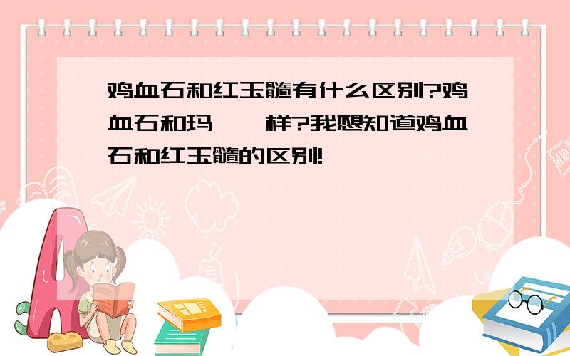 鸡血石和红玉髓有什么区别?鸡血石和玛瑙一样?我想知道鸡血石和红玉髓的区别!