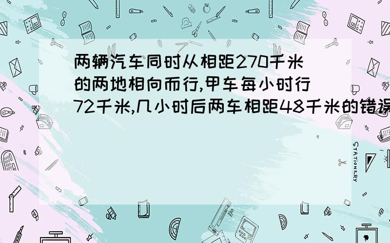 两辆汽车同时从相距270千米的两地相向而行,甲车每小时行72千米,几小时后两车相距48千米的错误的等量关系式甲车那个去掉，甲车每小时行76千米，乙车每小时行72千米