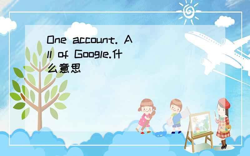 One account. All of Google.什么意思