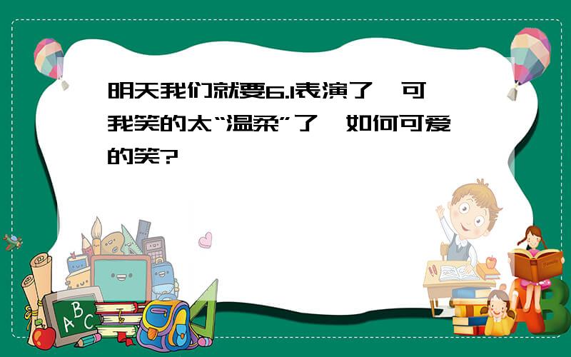 明天我们就要6.1表演了,可我笑的太“温柔”了,如何可爱的笑?