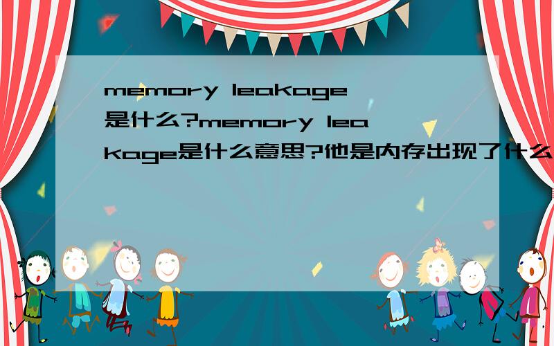 memory leakage是什么?memory leakage是什么意思?他是内存出现了什么情况?这种情况通常会引起什么情况发生?