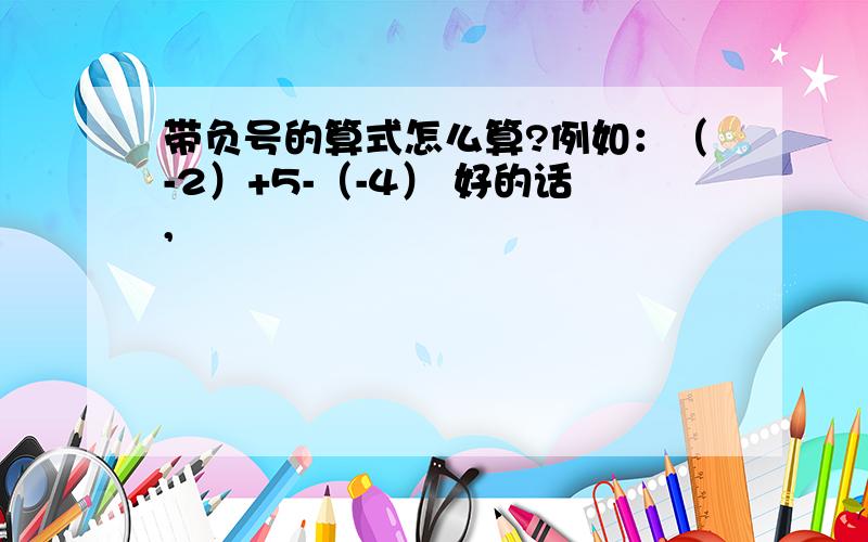 带负号的算式怎么算?例如：（-2）+5-（-4） 好的话,