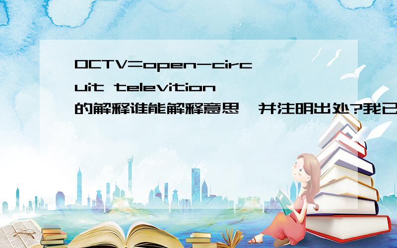 OCTV=open-circuit televition的解释谁能解释意思,并注明出处?我已查过牛津英语搭配词典、牛津中阶英汉双解词典、（牛津）英语习语、短语动词；此是从牛津缩略语词典中看到的.Zerosmile,please tell