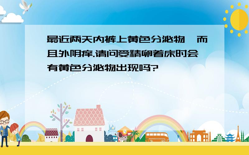 最近两天内裤上黄色分泌物,而且外阴痒.请问受精卵着床时会有黄色分泌物出现吗?