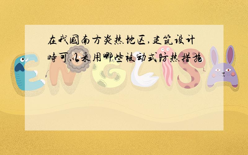 在我国南方炎热地区,建筑设计时可以采用哪些被动式防热措施