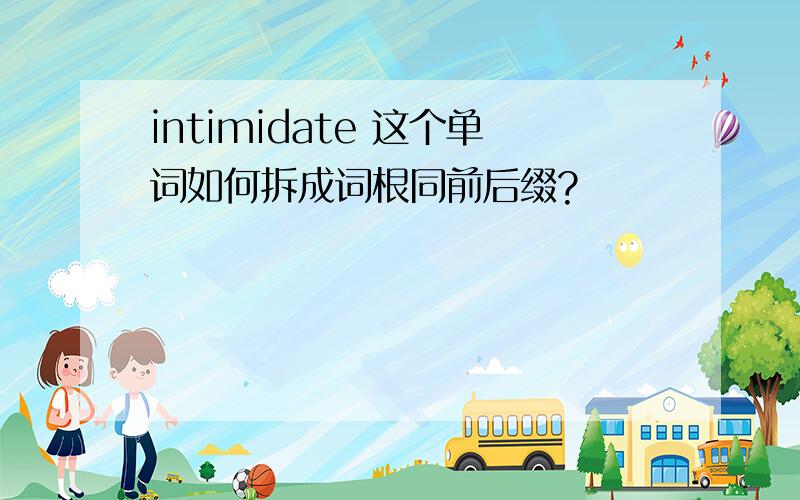 intimidate 这个单词如何拆成词根同前后缀?