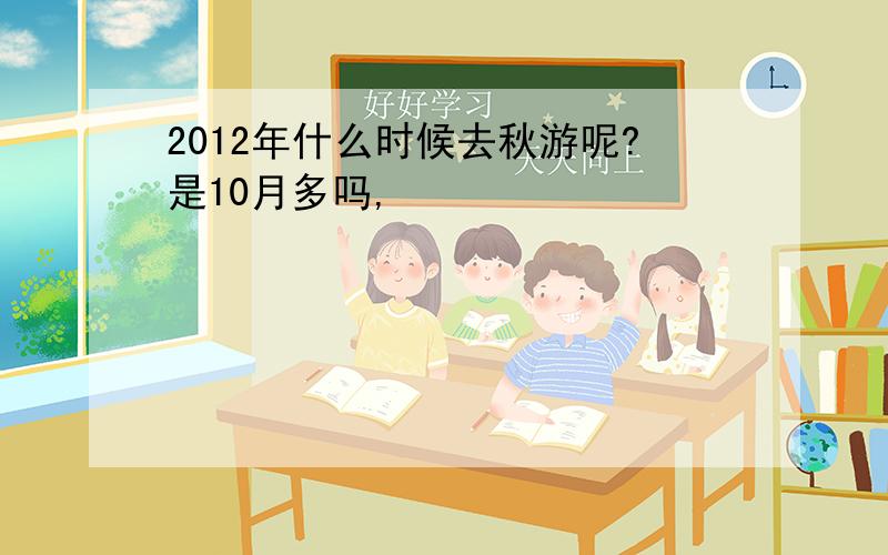 2012年什么时候去秋游呢?是10月多吗,