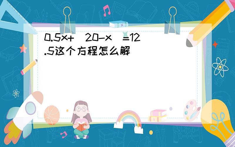 0.5x+(20-x)=12.5这个方程怎么解