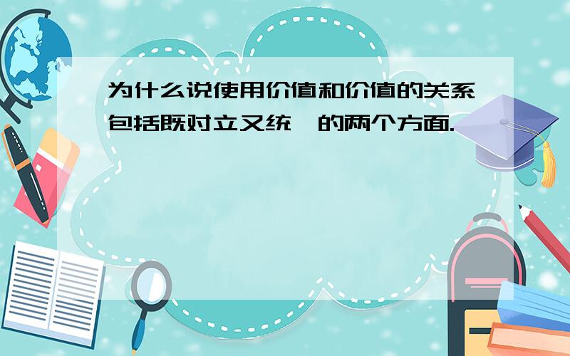 为什么说使用价值和价值的关系包括既对立又统一的两个方面.