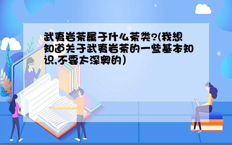 武夷岩茶属于什么茶类?(我想知道关于武夷岩茶的一些基本知识,不要太深奥的）