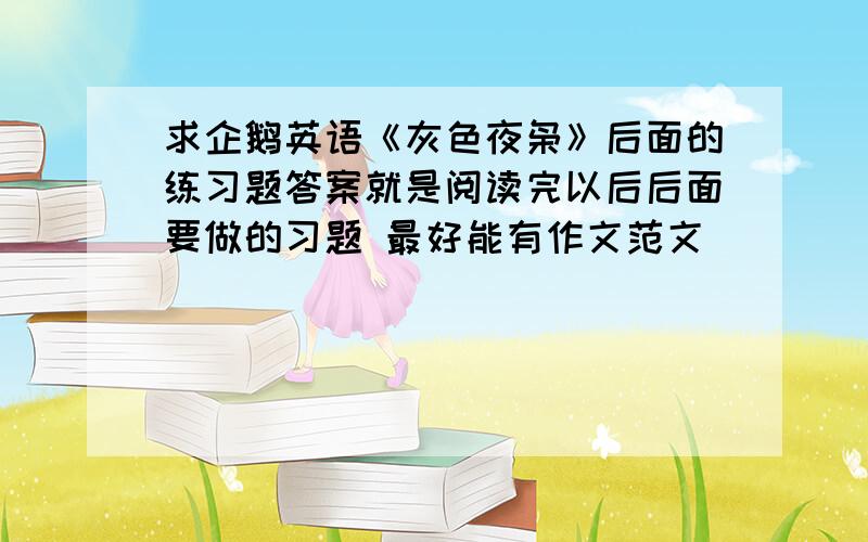 求企鹅英语《灰色夜枭》后面的练习题答案就是阅读完以后后面要做的习题 最好能有作文范文