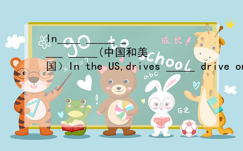 In____ _____ ____ _____(中国和美国）In the US,drives _____ drive on the left side of the roadA:Is it far from hereB:Yes,it's___A:____bus shall I _____?B:You can take a No.30 busA:Thank you veryB:That's ____ ____In____ _____ ____ _____(中国和