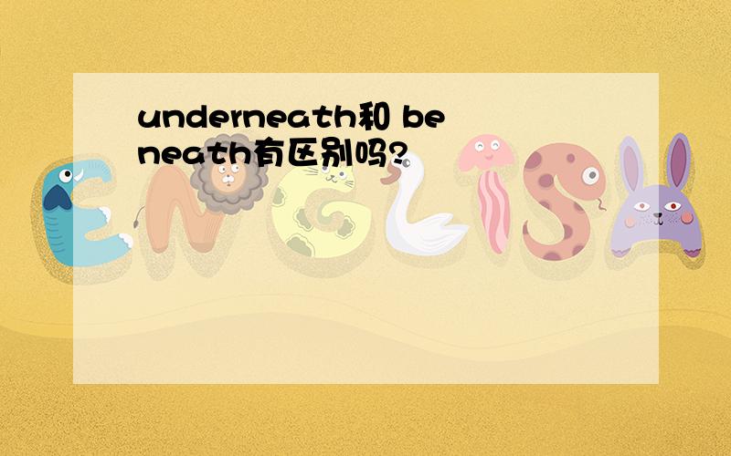 underneath和 beneath有区别吗?