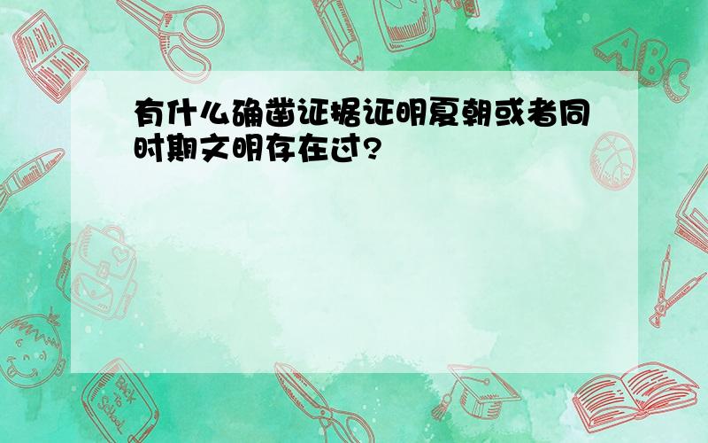 有什么确凿证据证明夏朝或者同时期文明存在过?