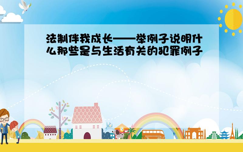 法制伴我成长——举例子说明什么那些是与生活有关的犯罪例子