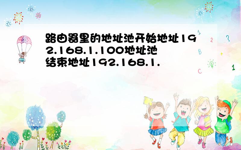 路由器里的地址池开始地址192.168.1.100地址池结束地址192.168.1.