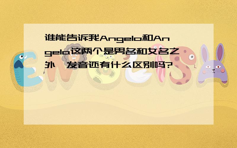 谁能告诉我Angelo和Angela这两个是男名和女名之外,发音还有什么区别吗?