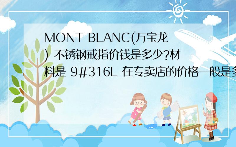 MONT BLANC(万宝龙) 不锈钢戒指价钱是多少?材料是 9#316L 在专卖店的价格一般是多少?