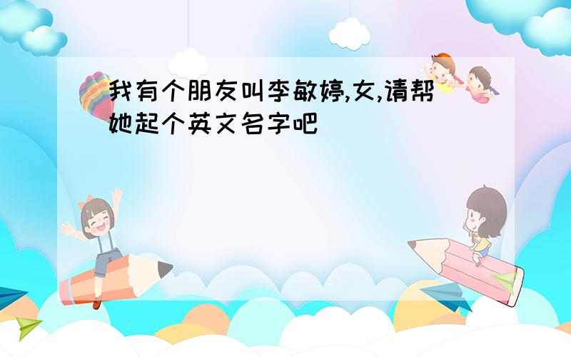 我有个朋友叫李敏婷,女,请帮她起个英文名字吧