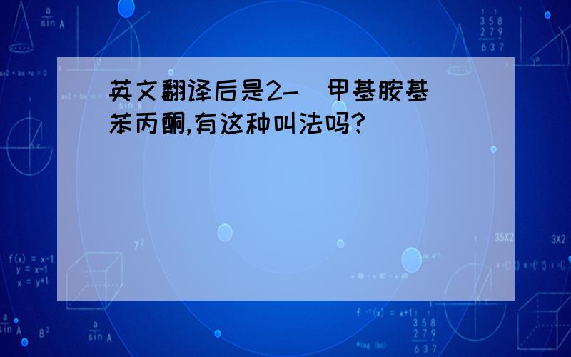 英文翻译后是2-(甲基胺基)苯丙酮,有这种叫法吗?