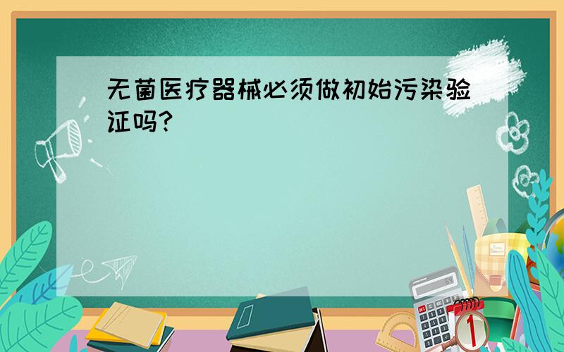 无菌医疗器械必须做初始污染验证吗?