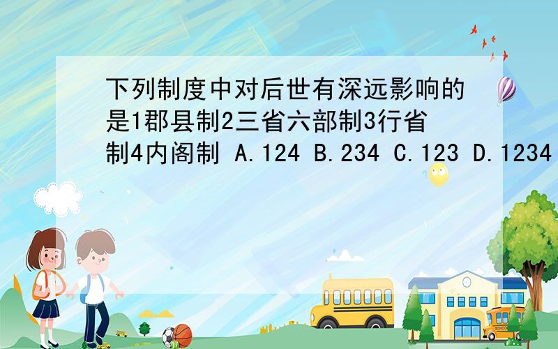 下列制度中对后世有深远影响的是1郡县制2三省六部制3行省制4内阁制 A.124 B.234 C.123 D.1234