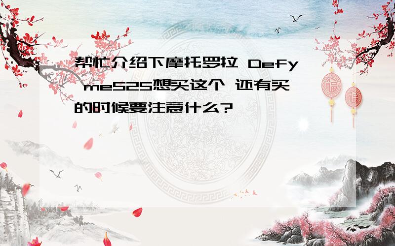 帮忙介绍下摩托罗拉 Defy me525想买这个 还有买的时候要注意什么?