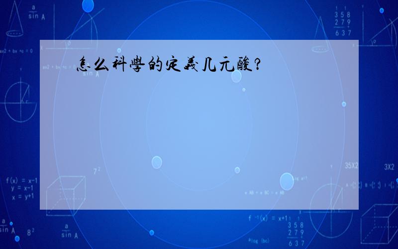 怎么科学的定义几元酸?