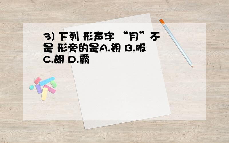 3) 下列 形声字 “月”不是 形旁的是A.钥 B.服 C.朗 D.霸